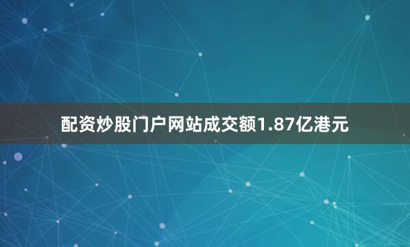 配资炒股门户网站成交额1.87亿港元