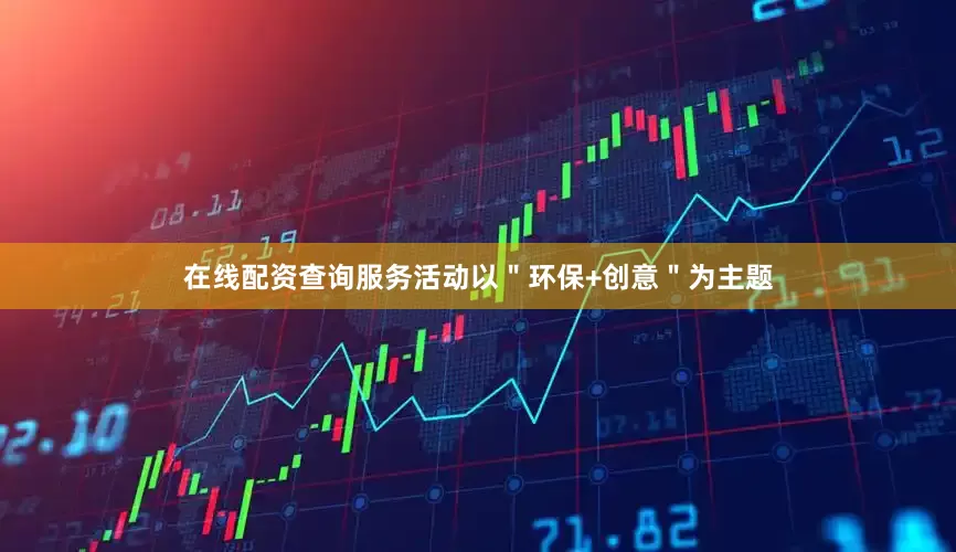 在线配资查询服务活动以＂环保+创意＂为主题