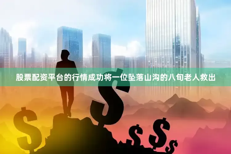 股票配资平台的行情成功将一位坠落山沟的八旬老人救出