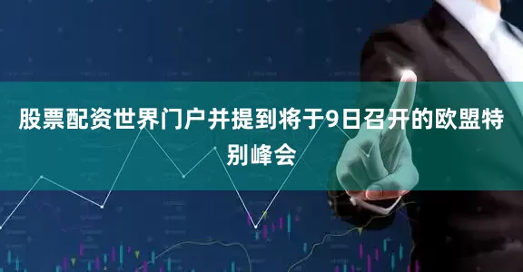 股票配资世界门户并提到将于9日召开的欧盟特别峰会