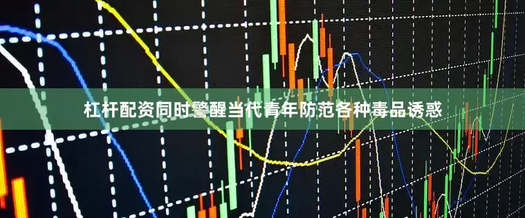 杠杆配资同时警醒当代青年防范各种毒品诱惑