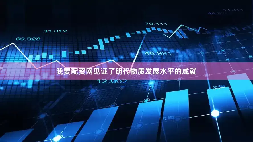 我要配资网见证了明代物质发展水平的成就