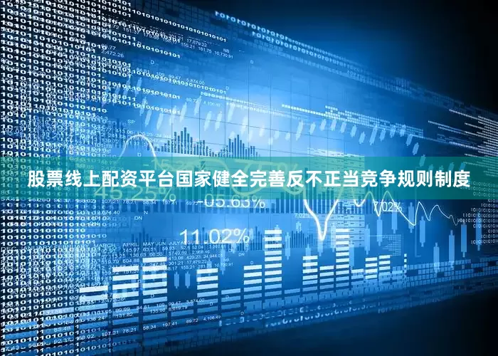 股票线上配资平台国家健全完善反不正当竞争规则制度