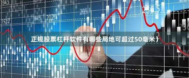 正规股票杠杆软件有哪些局地可超过50毫米）