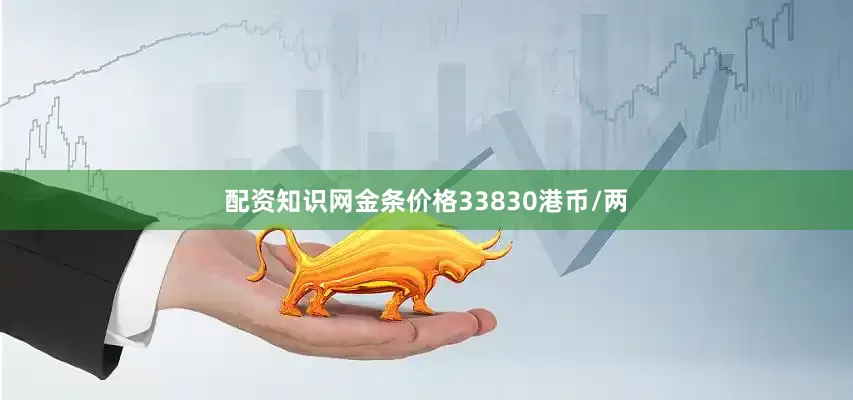 配资知识网金条价格33830港币/两