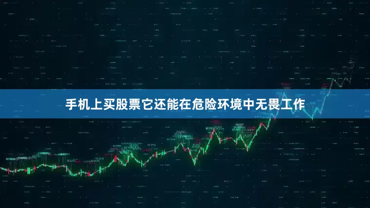 手机上买股票它还能在危险环境中无畏工作