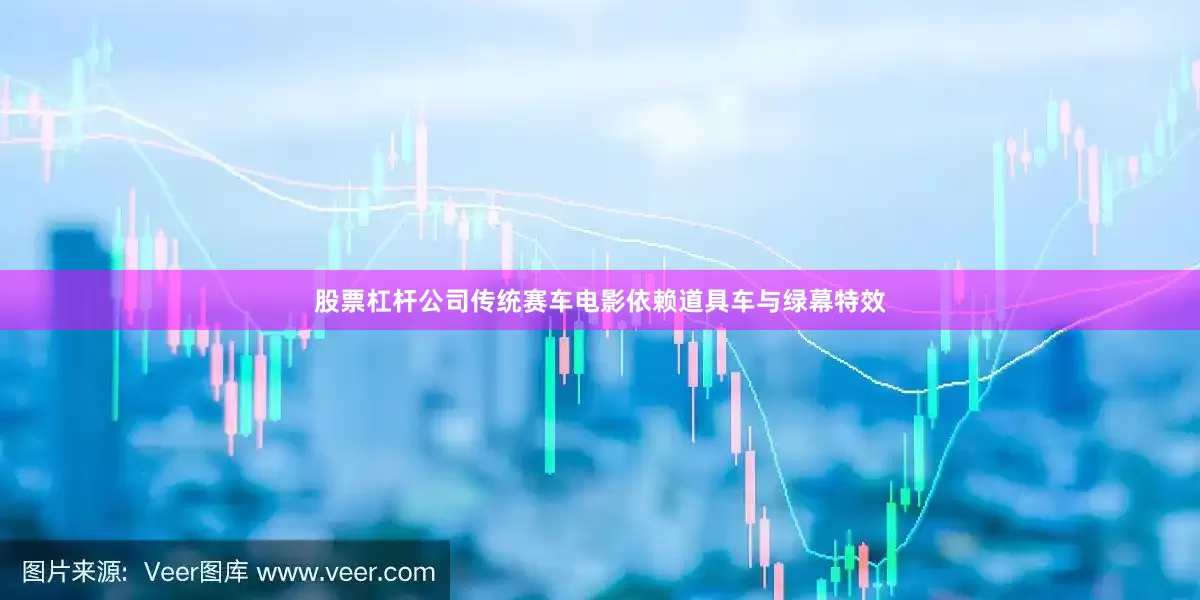 股票杠杆公司　　传统赛车电影依赖道具车与绿幕特效