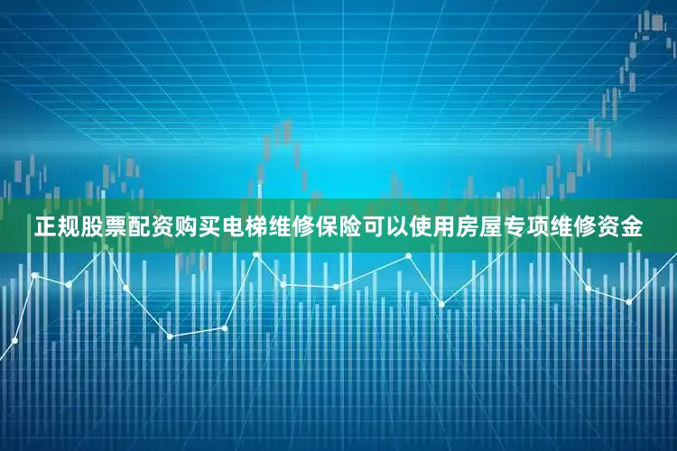 正规股票配资购买电梯维修保险可以使用房屋专项维修资金