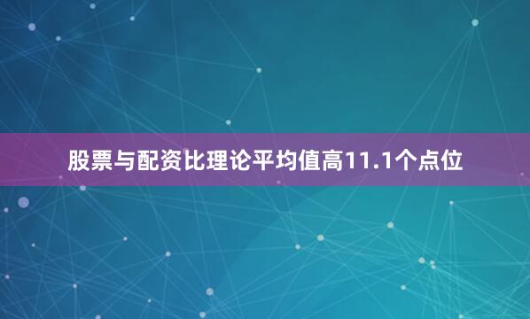 股票与配资比理论平均值高11.1个点位