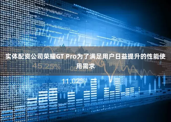 实体配资公司荣耀GT Pro为了满足用户日益提升的性能使用需求