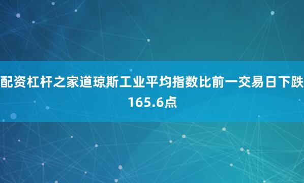 配资杠杆之家道琼斯工业平均指数比前一交易日下跌165.6点