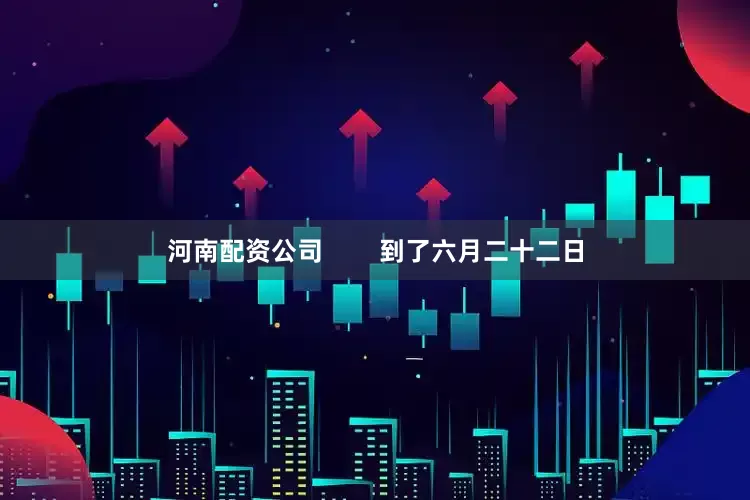 河南配资公司        到了六月二十二日
