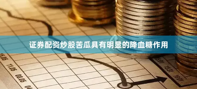 证券配资炒股苦瓜具有明显的降血糖作用