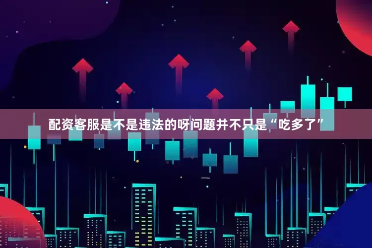 配资客服是不是违法的呀问题并不只是“吃多了”