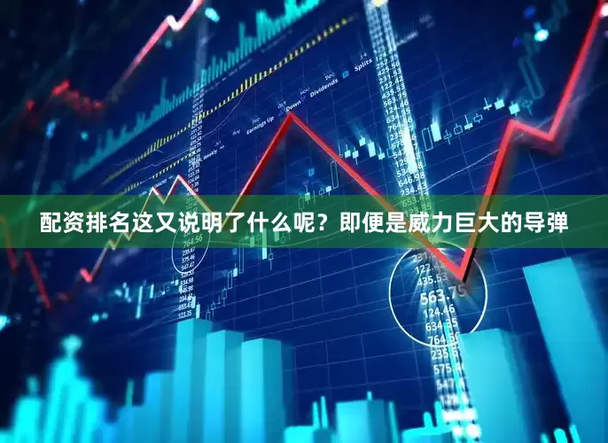配资排名这又说明了什么呢？即便是威力巨大的导弹