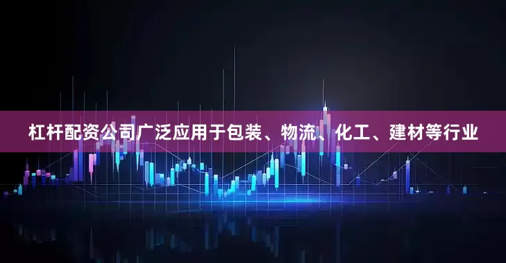 杠杆配资公司广泛应用于包装、物流、化工、建材等行业