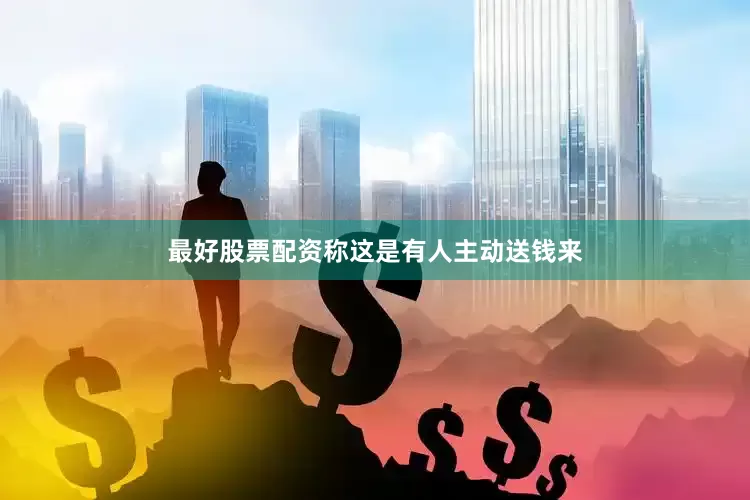 最好股票配资称这是有人主动送钱来