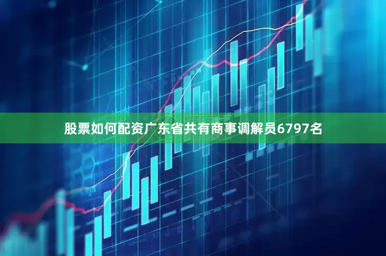 股票如何配资广东省共有商事调解员6797名