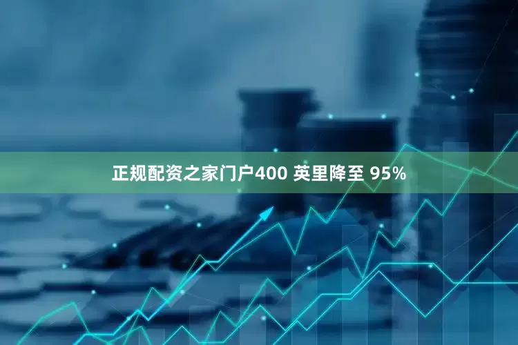 正规配资之家门户400 英里降至 95%