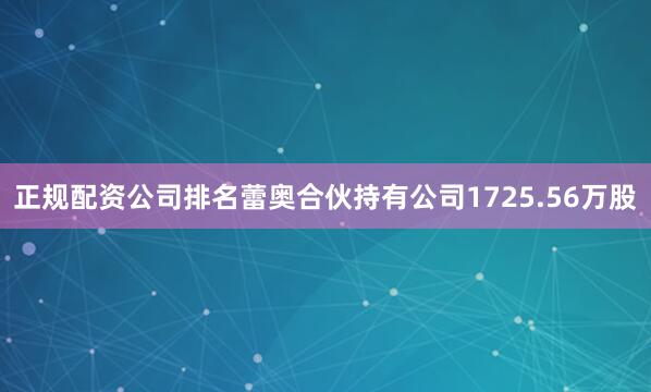 正规配资公司排名蕾奥合伙持有公司1725.56万股