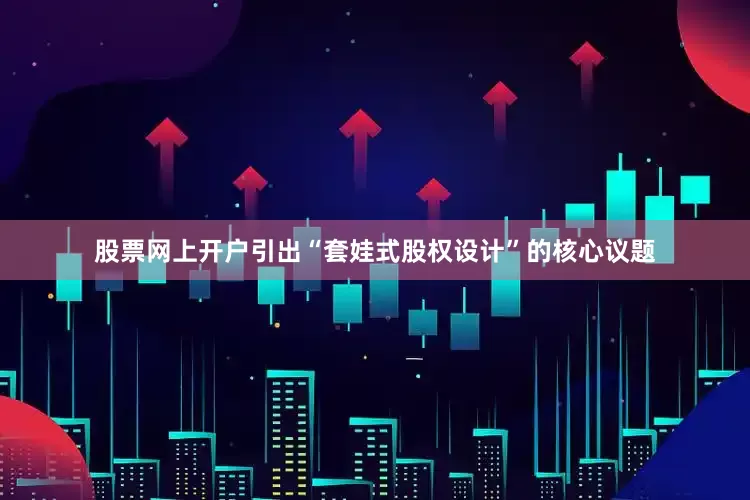 股票网上开户引出“套娃式股权设计”的核心议题
