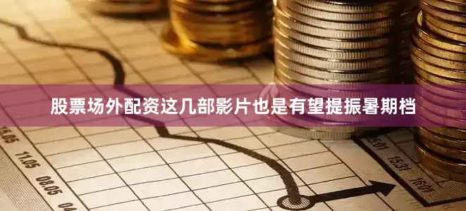 股票场外配资这几部影片也是有望提振暑期档