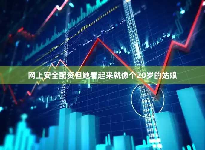 网上安全配资但她看起来就像个20岁的姑娘