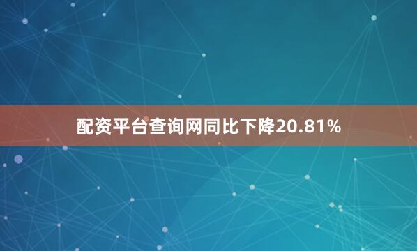 配资平台查询网同比下降20.81%