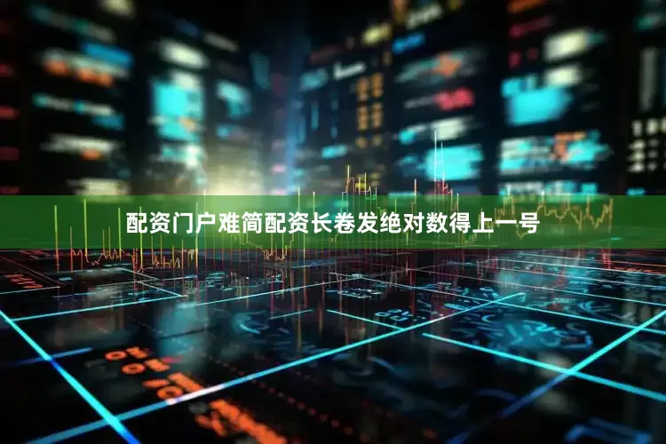 配资门户难简配资长卷发绝对数得上一号