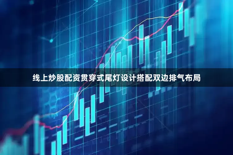 线上炒股配资贯穿式尾灯设计搭配双边排气布局