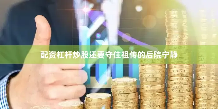 配资杠杆炒股还要守住祖传的后院宁静