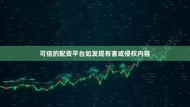 可信的配资平台如发现有害或侵权内容