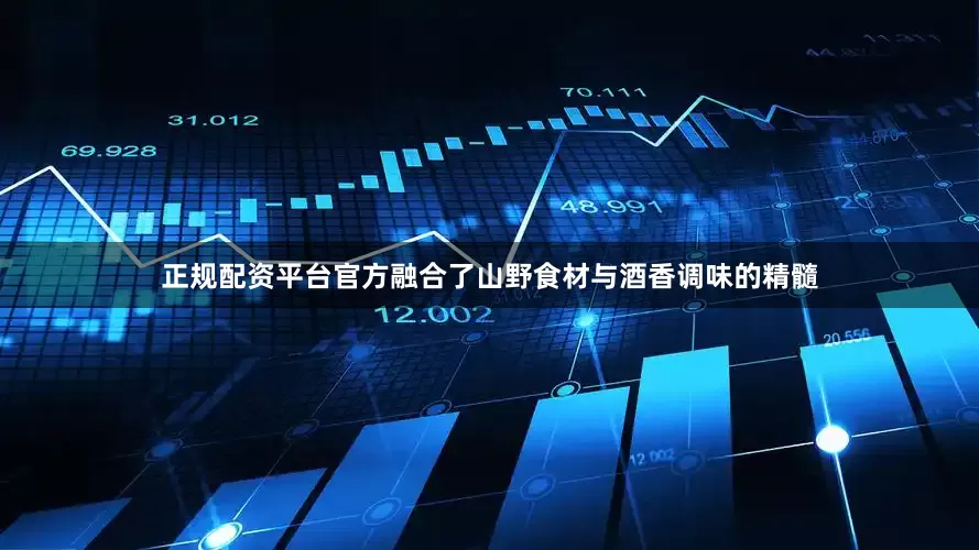 正规配资平台官方融合了山野食材与酒香调味的精髓