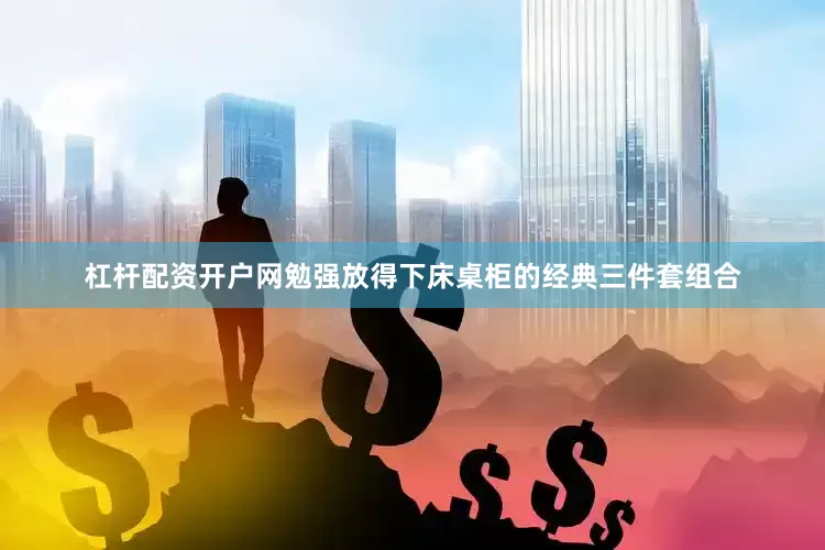 杠杆配资开户网勉强放得下床桌柜的经典三件套组合