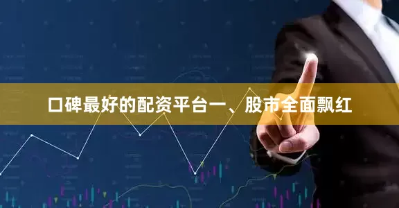 口碑最好的配资平台　　一、股市全面飘红